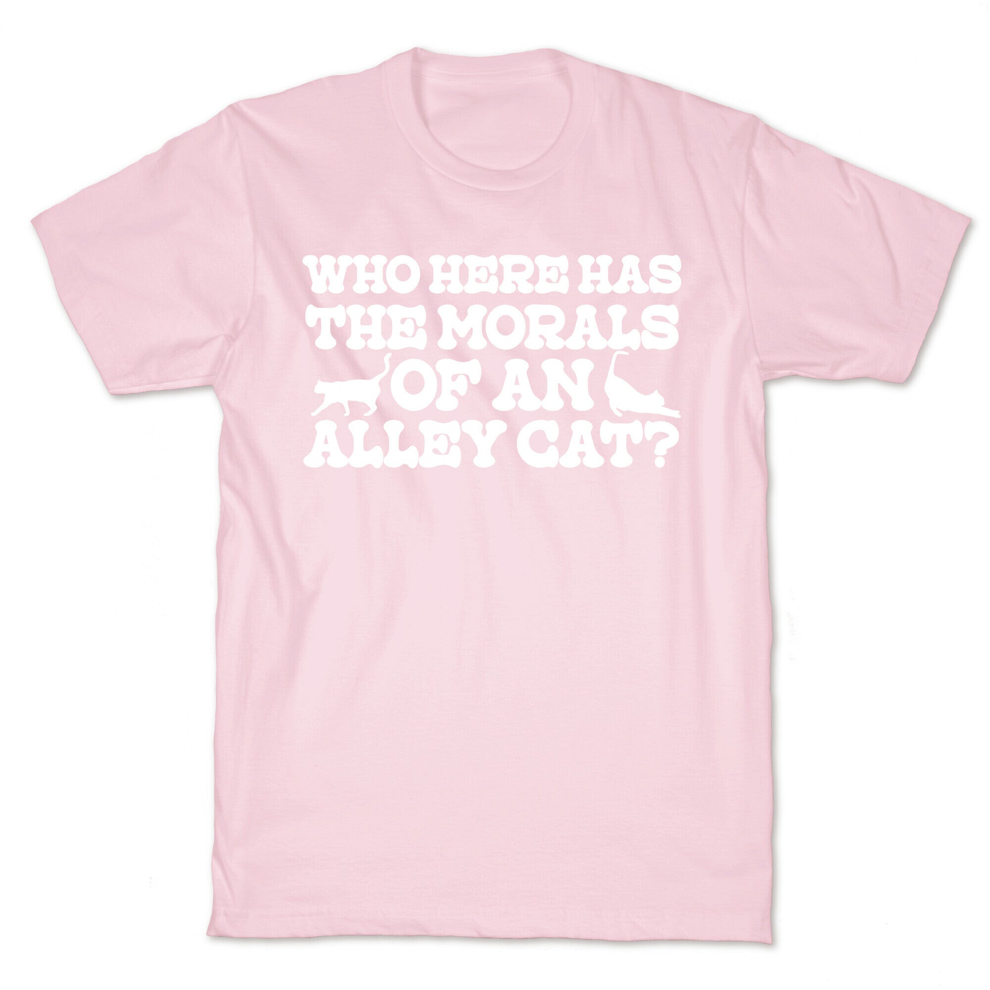 Who Here Has the Morals of an Alley Cat? T-Shirt